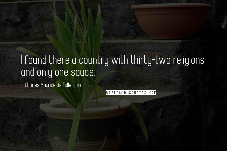 Charles Maurice De Talleyrand Quotes: I found there a country with thirty-two religions and only one sauce.