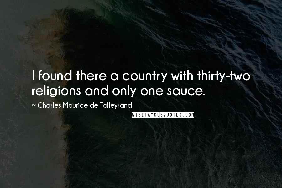 Charles Maurice De Talleyrand Quotes: I found there a country with thirty-two religions and only one sauce.