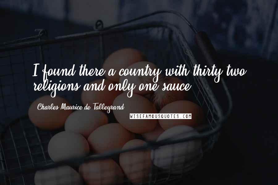 Charles Maurice De Talleyrand Quotes: I found there a country with thirty-two religions and only one sauce.