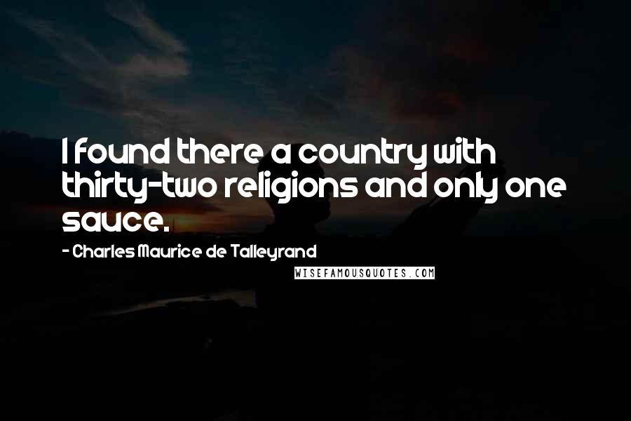 Charles Maurice De Talleyrand Quotes: I found there a country with thirty-two religions and only one sauce.