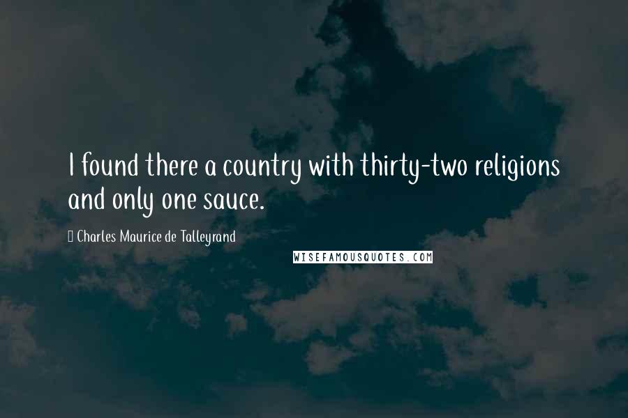 Charles Maurice De Talleyrand Quotes: I found there a country with thirty-two religions and only one sauce.