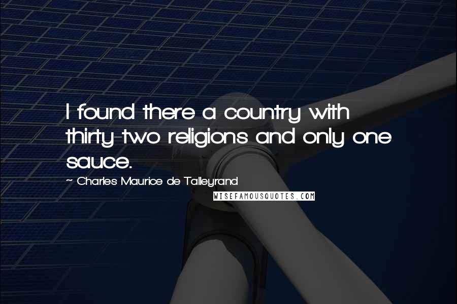 Charles Maurice De Talleyrand Quotes: I found there a country with thirty-two religions and only one sauce.