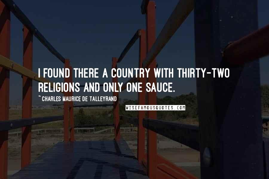 Charles Maurice De Talleyrand Quotes: I found there a country with thirty-two religions and only one sauce.