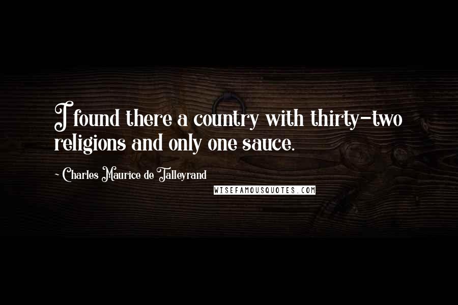 Charles Maurice De Talleyrand Quotes: I found there a country with thirty-two religions and only one sauce.
