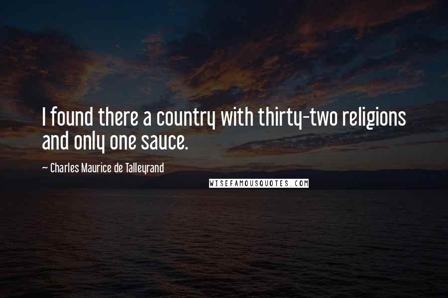 Charles Maurice De Talleyrand Quotes: I found there a country with thirty-two religions and only one sauce.