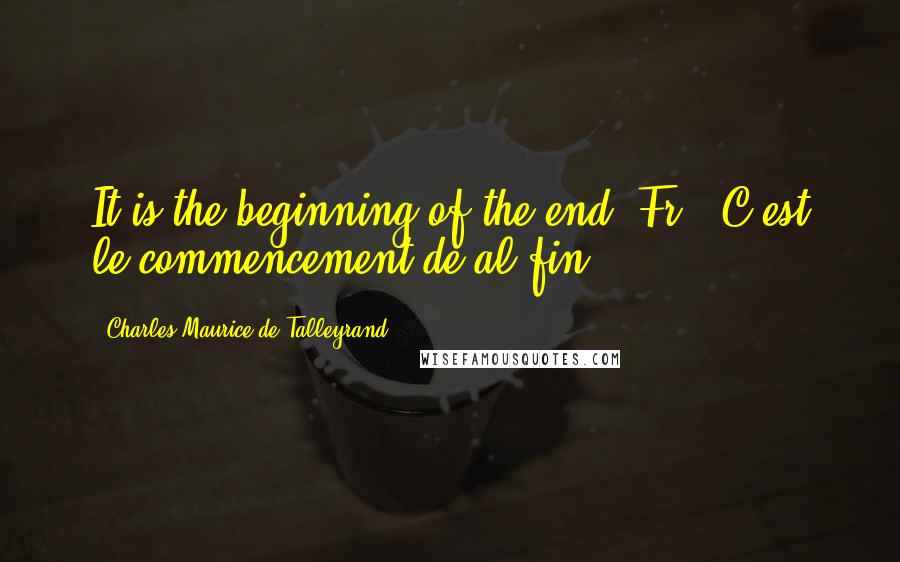 Charles Maurice De Talleyrand Quotes: It is the beginning of the end.[Fr., C'est le commencement de al fin.]