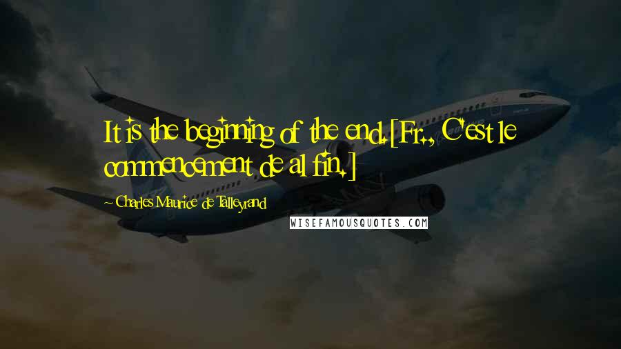 Charles Maurice De Talleyrand Quotes: It is the beginning of the end.[Fr., C'est le commencement de al fin.]