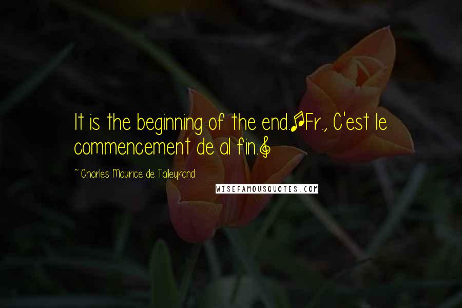 Charles Maurice De Talleyrand Quotes: It is the beginning of the end.[Fr., C'est le commencement de al fin.]