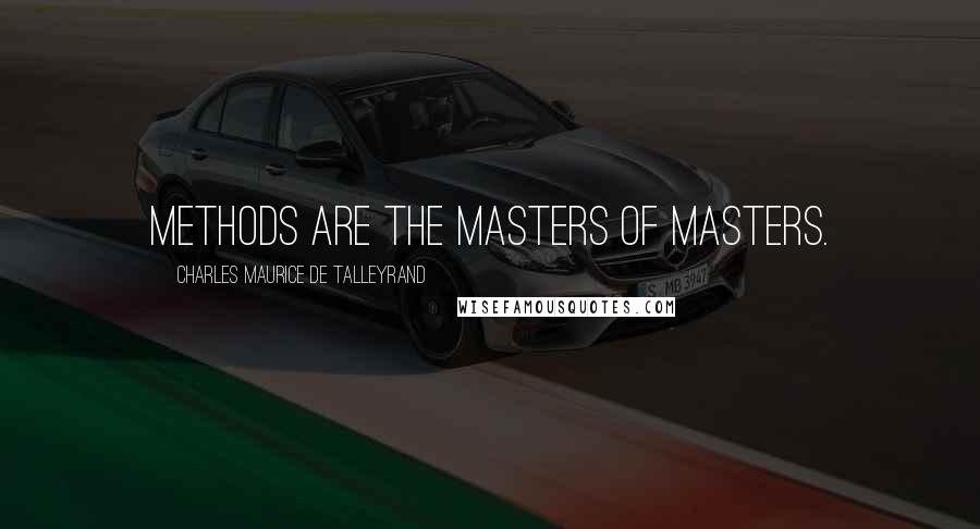 Charles Maurice De Talleyrand Quotes: Methods are the masters of masters.