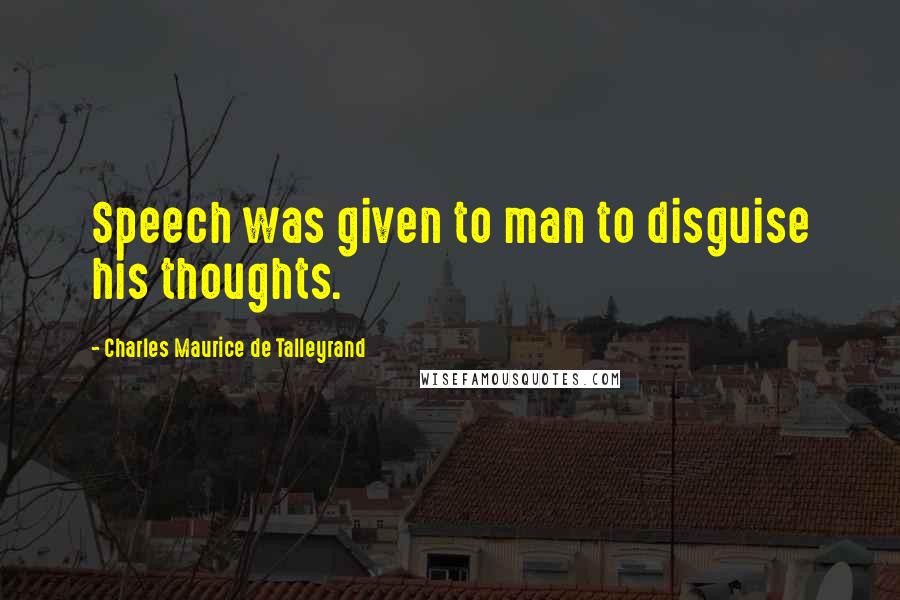 Charles Maurice De Talleyrand Quotes: Speech was given to man to disguise his thoughts.