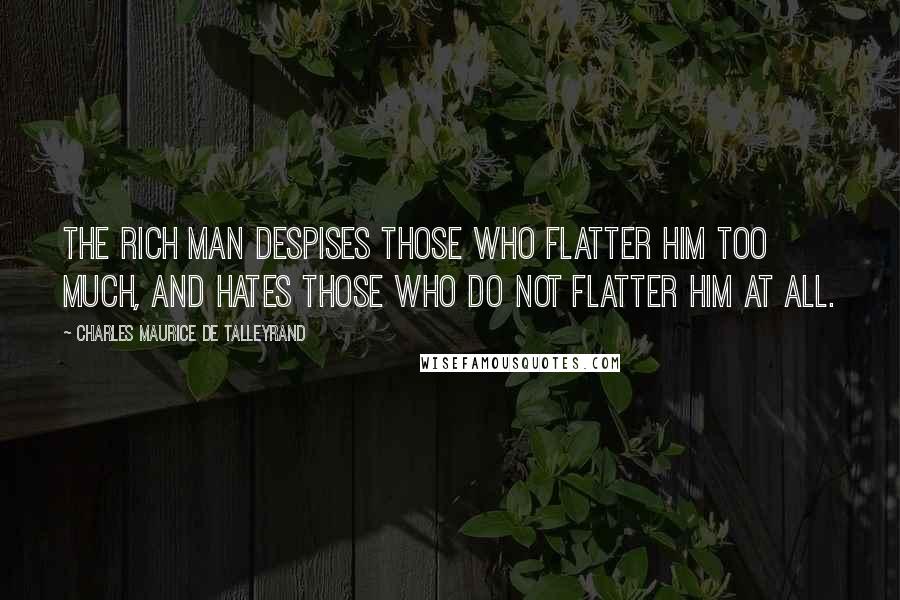 Charles Maurice De Talleyrand Quotes: The rich man despises those who flatter him too much, and hates those who do not flatter him at all.