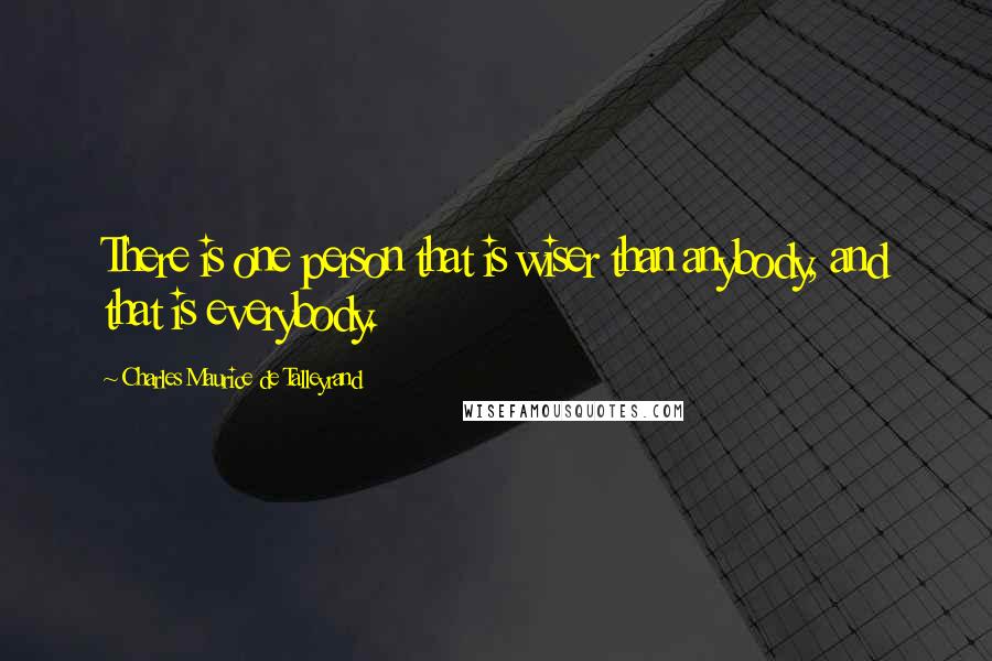 Charles Maurice De Talleyrand Quotes: There is one person that is wiser than anybody, and that is everybody.