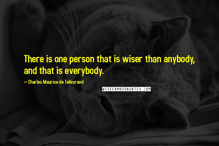 Charles Maurice De Talleyrand Quotes: There is one person that is wiser than anybody, and that is everybody.