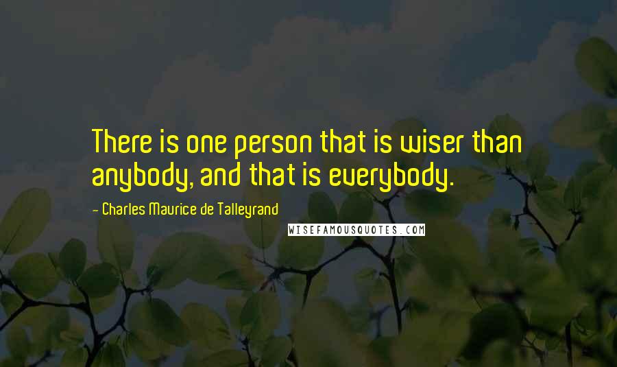 Charles Maurice De Talleyrand Quotes: There is one person that is wiser than anybody, and that is everybody.