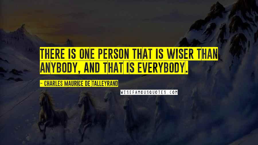 Charles Maurice De Talleyrand Quotes: There is one person that is wiser than anybody, and that is everybody.