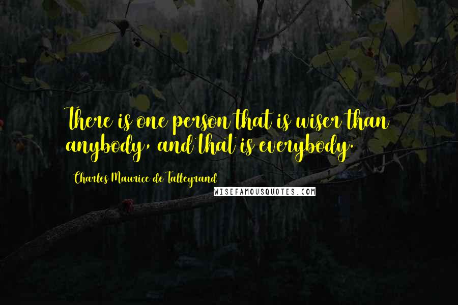 Charles Maurice De Talleyrand Quotes: There is one person that is wiser than anybody, and that is everybody.