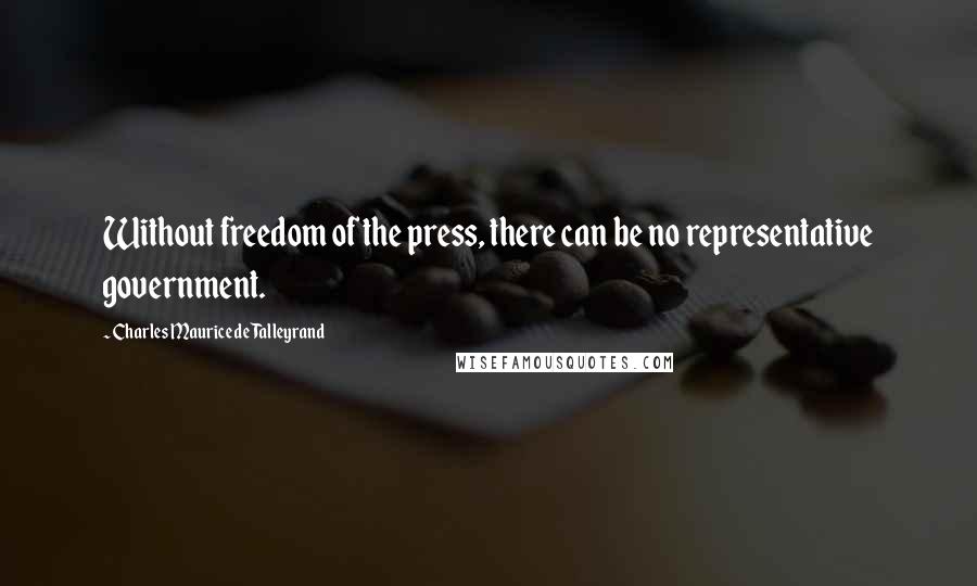 Charles Maurice De Talleyrand Quotes: Without freedom of the press, there can be no representative government.