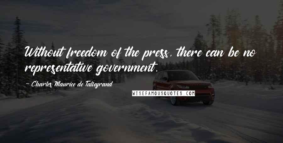Charles Maurice De Talleyrand Quotes: Without freedom of the press, there can be no representative government.