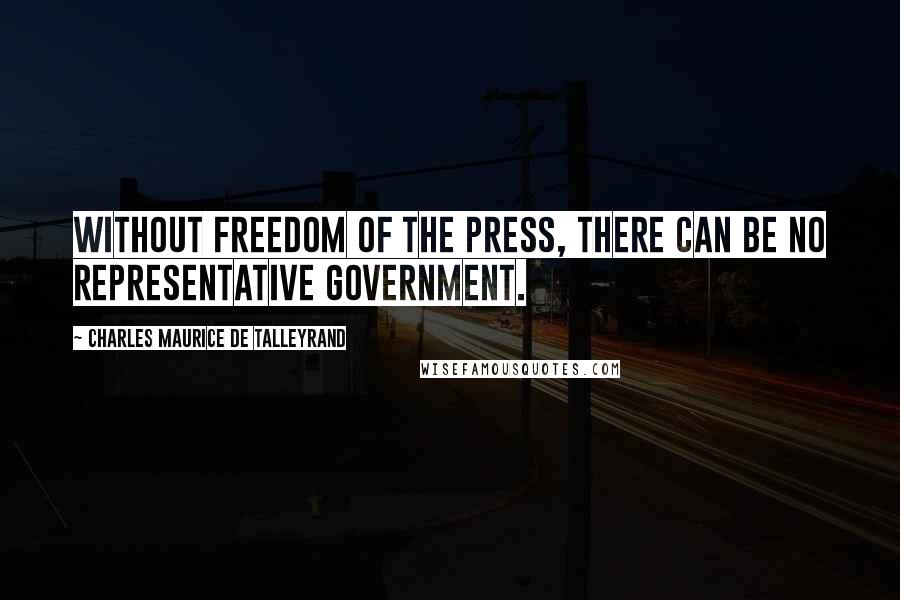 Charles Maurice De Talleyrand Quotes: Without freedom of the press, there can be no representative government.