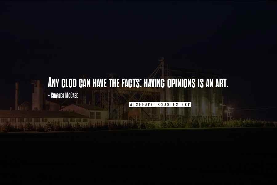 Charles McCabe Quotes: Any clod can have the facts; having opinions is an art.