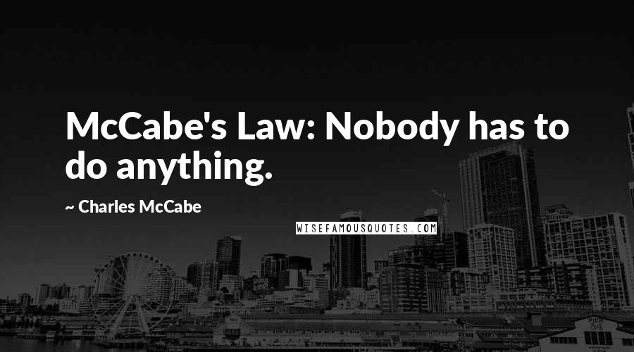 Charles McCabe Quotes: McCabe's Law: Nobody has to do anything.