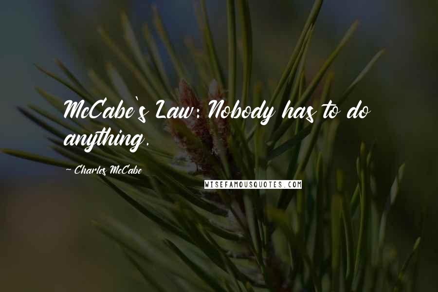 Charles McCabe Quotes: McCabe's Law: Nobody has to do anything.