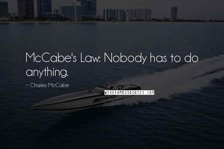 Charles McCabe Quotes: McCabe's Law: Nobody has to do anything.