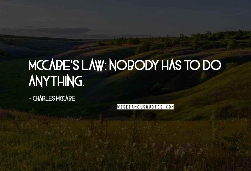 Charles McCabe Quotes: McCabe's Law: Nobody has to do anything.