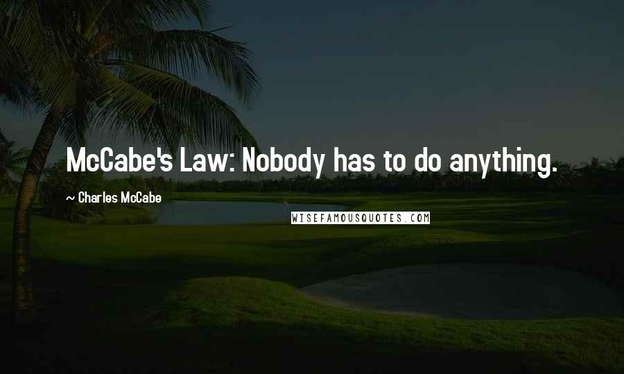 Charles McCabe Quotes: McCabe's Law: Nobody has to do anything.