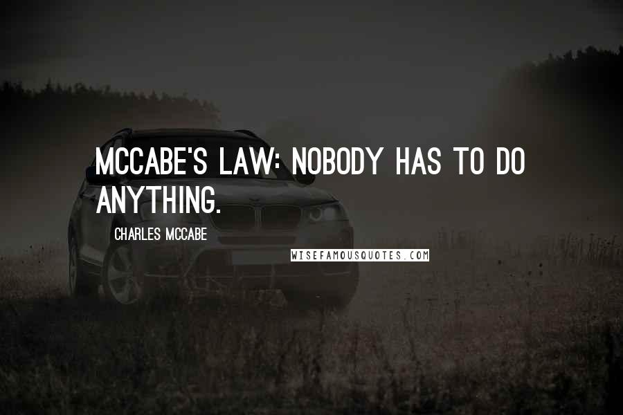 Charles McCabe Quotes: McCabe's Law: Nobody has to do anything.