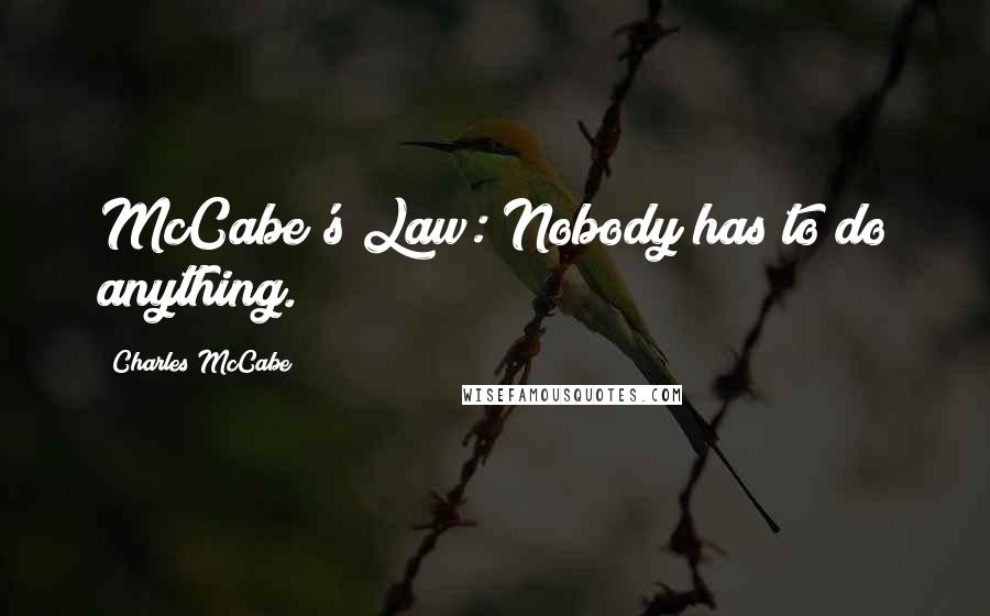 Charles McCabe Quotes: McCabe's Law: Nobody has to do anything.