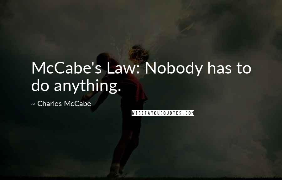 Charles McCabe Quotes: McCabe's Law: Nobody has to do anything.
