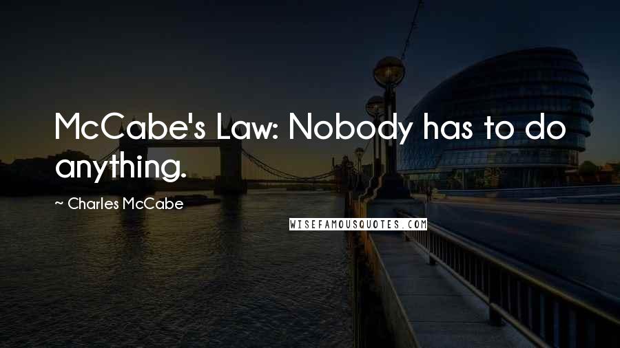 Charles McCabe Quotes: McCabe's Law: Nobody has to do anything.