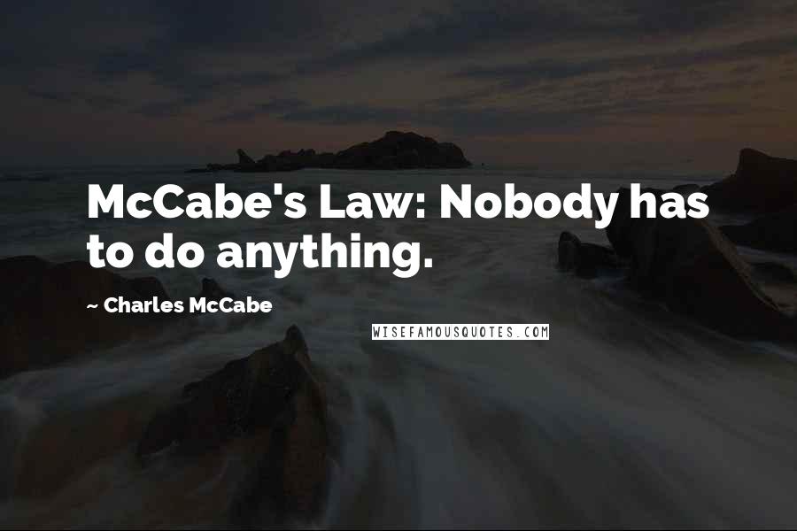 Charles McCabe Quotes: McCabe's Law: Nobody has to do anything.