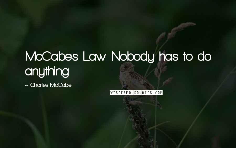 Charles McCabe Quotes: McCabe's Law: Nobody has to do anything.