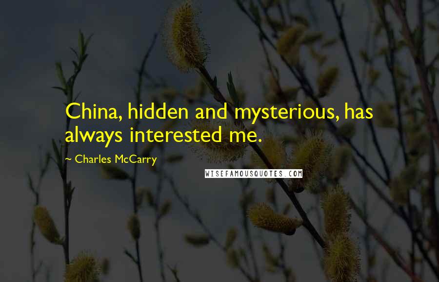 Charles McCarry Quotes: China, hidden and mysterious, has always interested me.