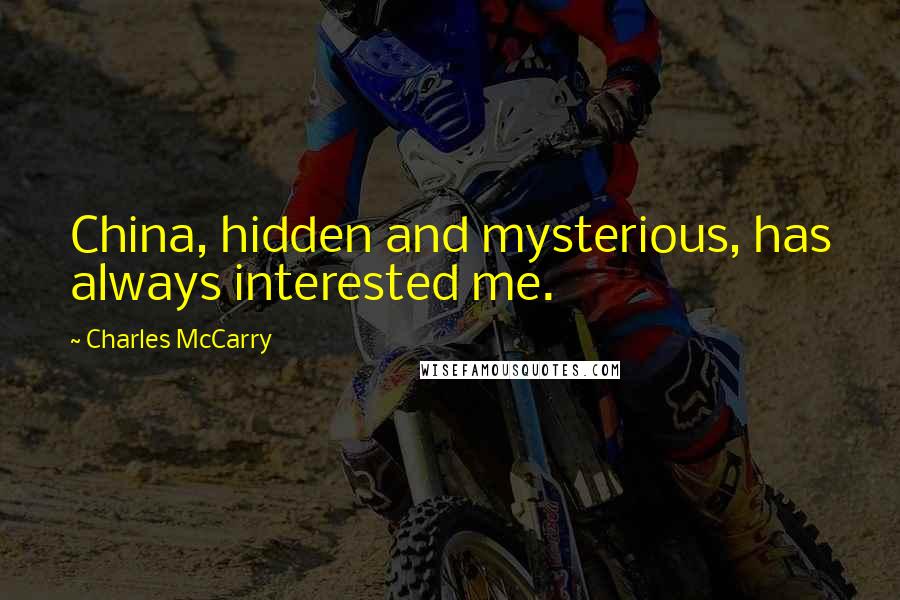 Charles McCarry Quotes: China, hidden and mysterious, has always interested me.