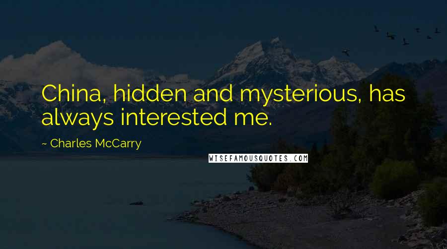 Charles McCarry Quotes: China, hidden and mysterious, has always interested me.