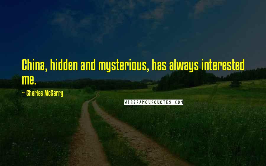Charles McCarry Quotes: China, hidden and mysterious, has always interested me.