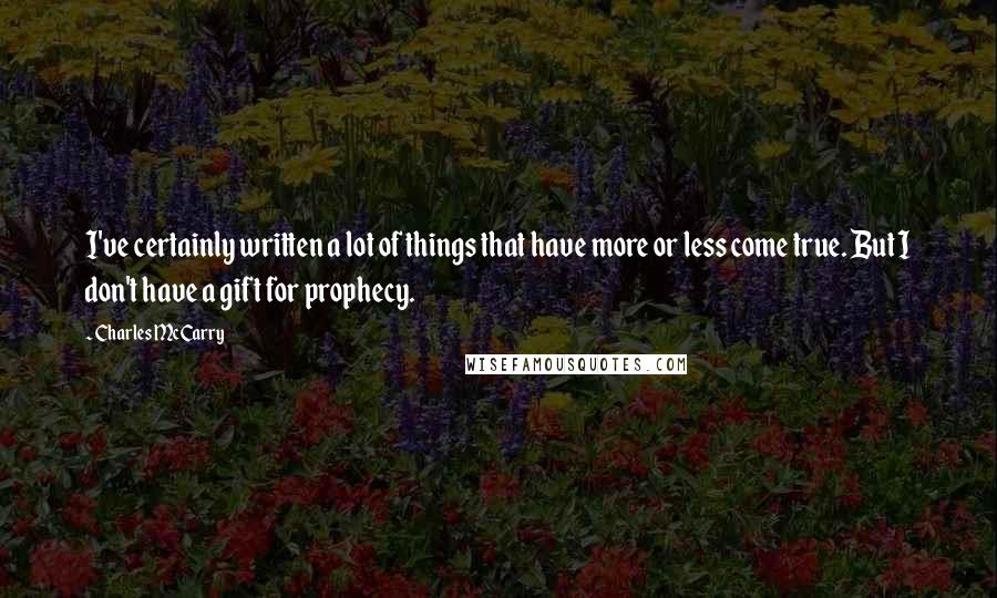 Charles McCarry Quotes: I've certainly written a lot of things that have more or less come true. But I don't have a gift for prophecy.