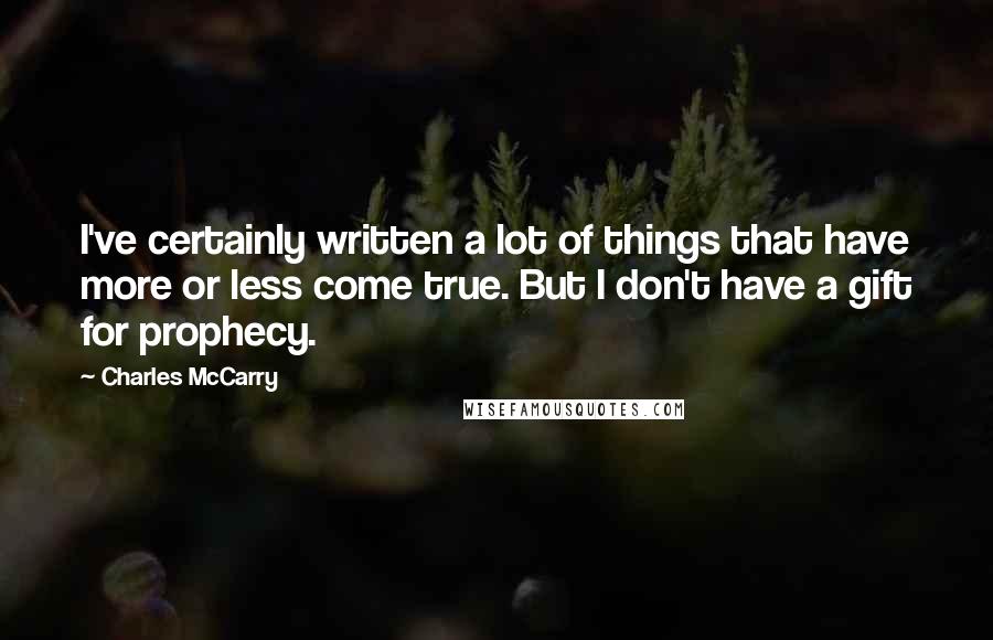 Charles McCarry Quotes: I've certainly written a lot of things that have more or less come true. But I don't have a gift for prophecy.