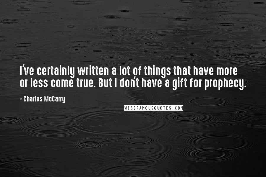 Charles McCarry Quotes: I've certainly written a lot of things that have more or less come true. But I don't have a gift for prophecy.