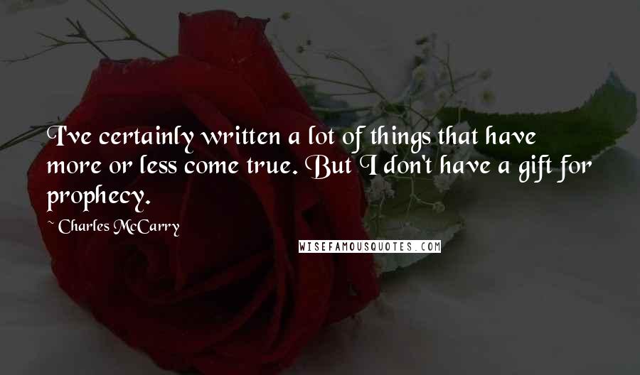 Charles McCarry Quotes: I've certainly written a lot of things that have more or less come true. But I don't have a gift for prophecy.