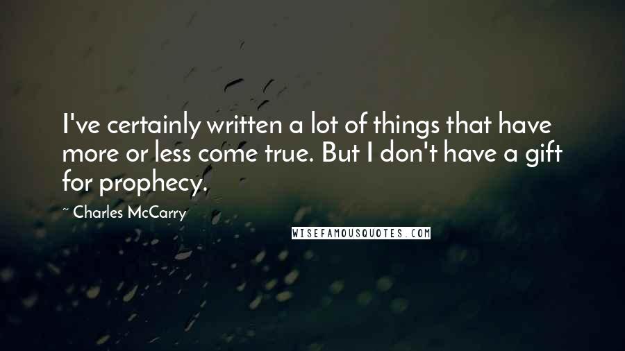 Charles McCarry Quotes: I've certainly written a lot of things that have more or less come true. But I don't have a gift for prophecy.