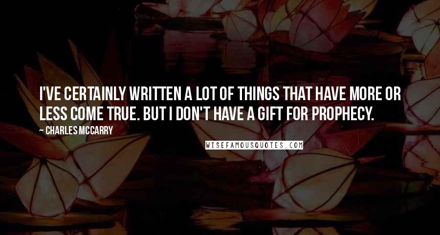 Charles McCarry Quotes: I've certainly written a lot of things that have more or less come true. But I don't have a gift for prophecy.