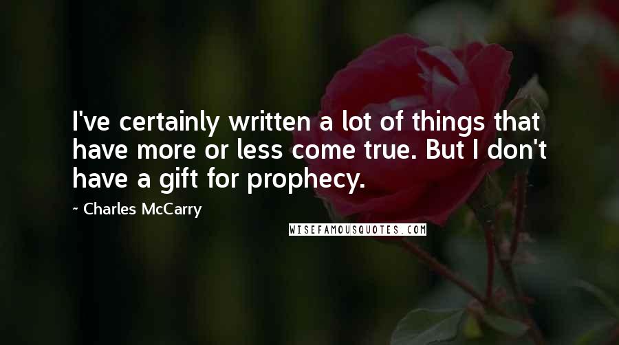 Charles McCarry Quotes: I've certainly written a lot of things that have more or less come true. But I don't have a gift for prophecy.