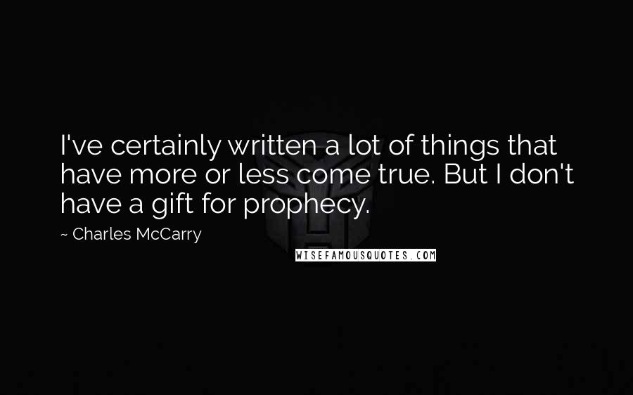 Charles McCarry Quotes: I've certainly written a lot of things that have more or less come true. But I don't have a gift for prophecy.