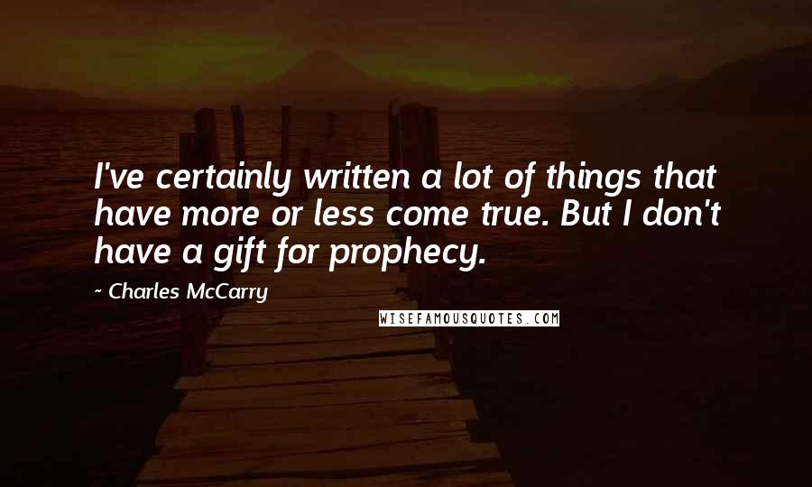 Charles McCarry Quotes: I've certainly written a lot of things that have more or less come true. But I don't have a gift for prophecy.