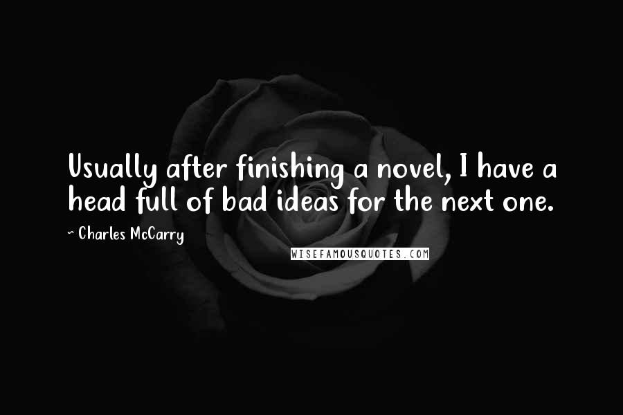 Charles McCarry Quotes: Usually after finishing a novel, I have a head full of bad ideas for the next one.