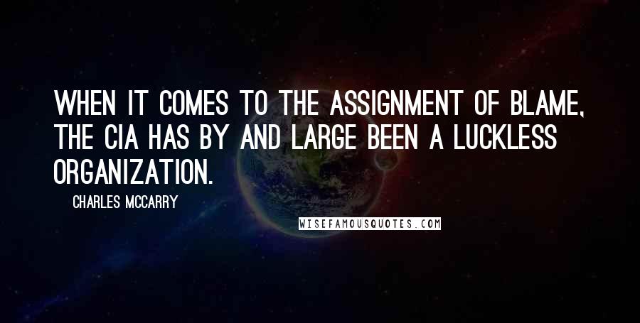 Charles McCarry Quotes: When it comes to the assignment of blame, the CIA has by and large been a luckless organization.